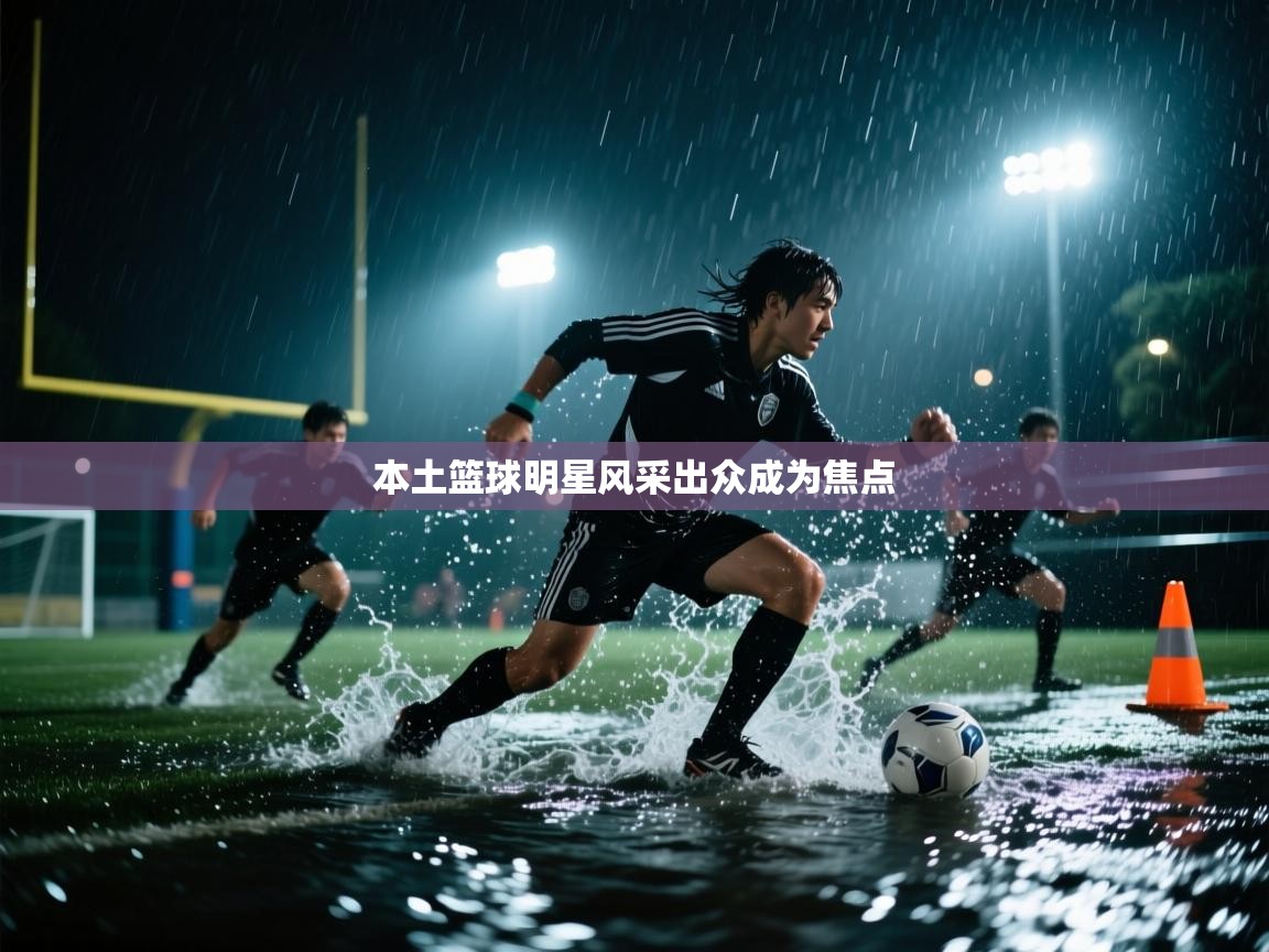 本土篮球明星风采出众成为焦点  第1张