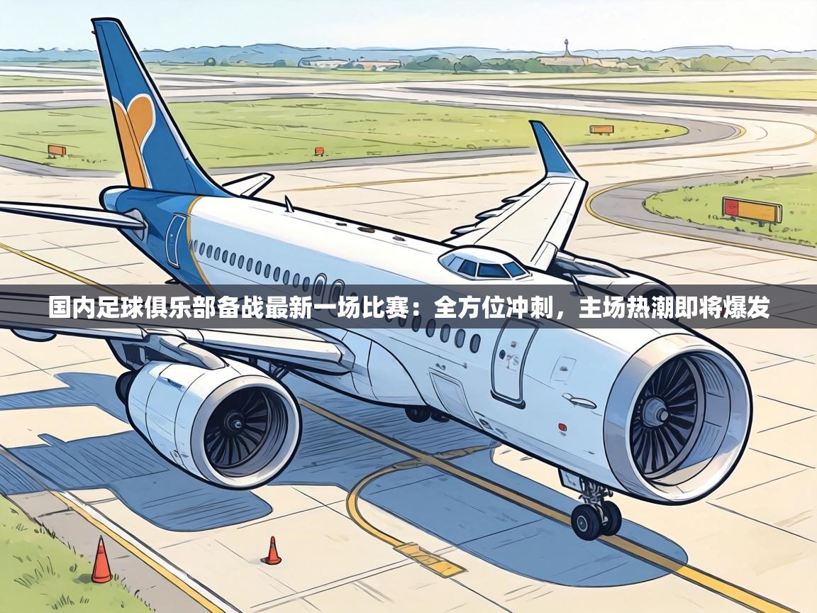 国内足球俱乐部备战最新一场比赛：全方位冲刺，主场热潮即将爆发  第2张